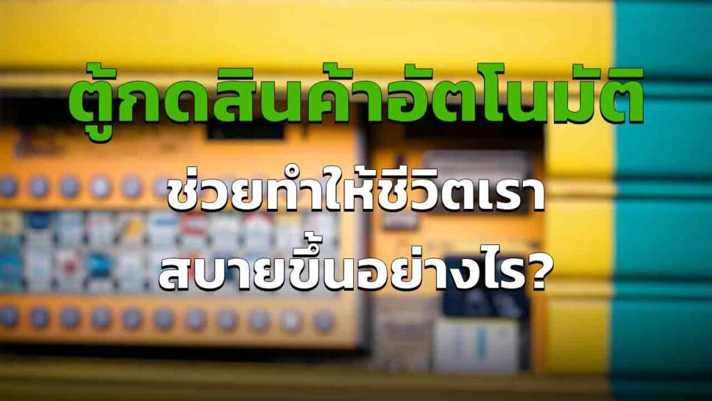ตู้อัตโนมัติ มีประโยชน์ อย่างไร จำเป็นอะไรบ้าง ทำไมถึงเริ่ม นิยม