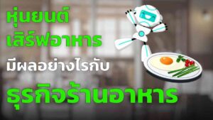 หุ่นยนต์เสิร์ฟอาหาร กับ ธุรกิจร้านอาหาร มีประโยชน์อย่างไร