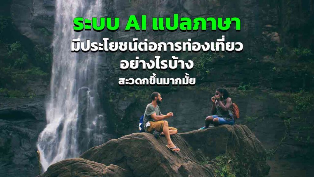 ระบบ AI แปลภาษา มีประโยชน์ต่อการท่องเที่ยวอย่างไรบ้าง สะดวกมากขึ้นมั้ย