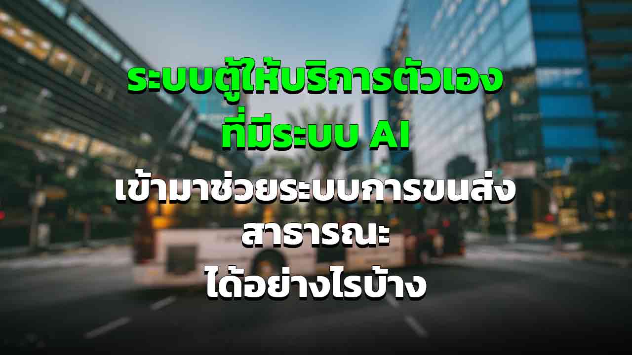 ระบบตู้ให้บริการตนเอง เข้ามาเพิ่มความปลอดภัยในการขนส่งสาธารณะอย่างไรบ้าง